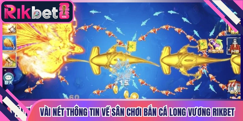 Vài nét thông tin về sân chơi bắn cá Long Vương Rikbet