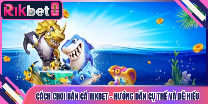 Cách Chơi Bắn Cá Rikbet - Hướng Dẫn Cụ Thể Và Dễ Hiểu