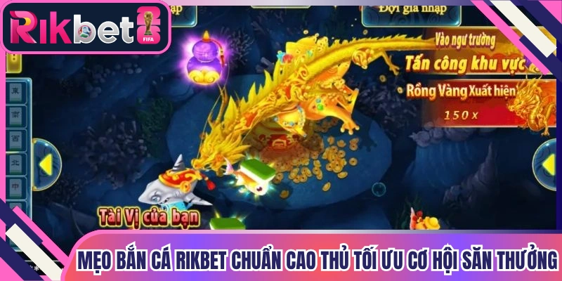 Mẹo Bắn Cá Rikbet Chuẩn Cao Thủ Tối Ưu Cơ Hội Săn Thưởng