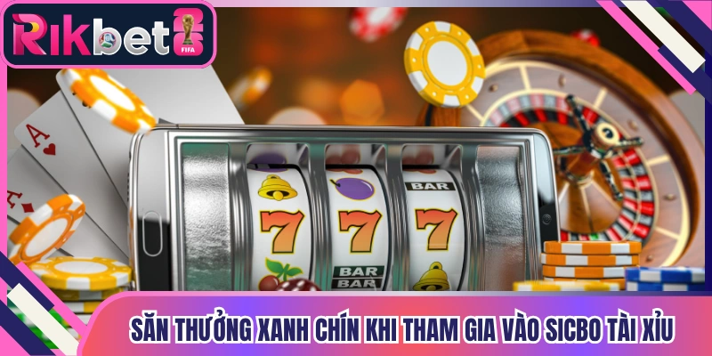 Săn thưởng xanh chín khi tham gia vào Sicbo tài xỉu