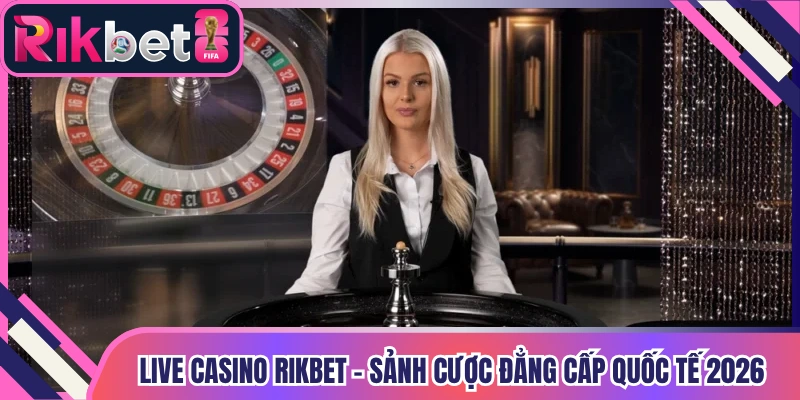Live Casino Rikbet - Sảnh Cược Đẳng Cấp Quốc Tế 2026