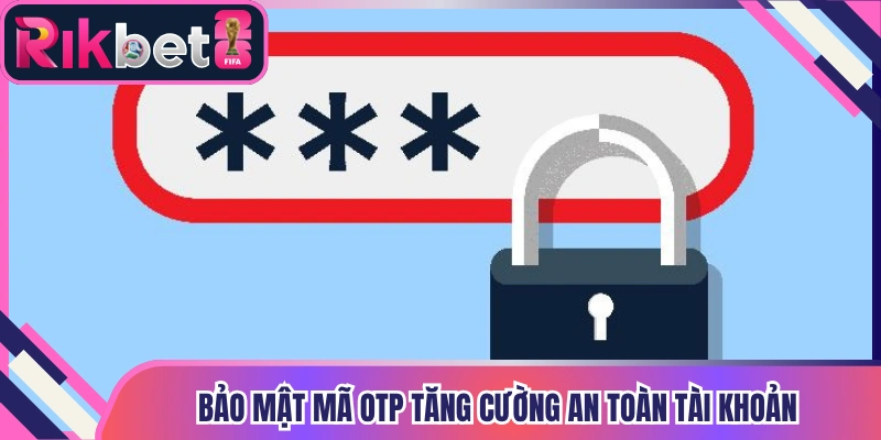 Bảo mật mã OTP tăng cường an toàn tài khoản
