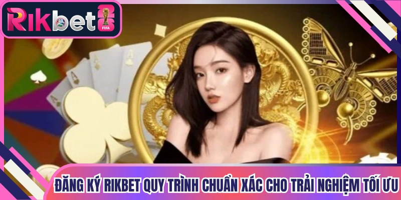Đăng Ký Rikbet Quy Trình Chuẩn Xác Cho Trải Nghiệm Tối Ưu