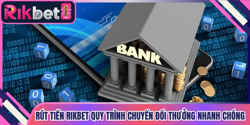 Rút Tiền Rikbet Quy Trình Chuyển Đổi Thưởng Nhanh Chóng An Toàn