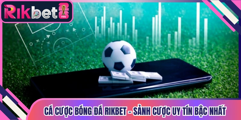 Cá Cược Bóng Đá Rikbet - Sảnh Cược Uy Tín Bậc Nhất