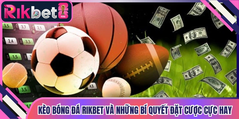 Kèo Bóng Đá Rikbet Và Những Bí Quyết Đặt Cược Cực Hay