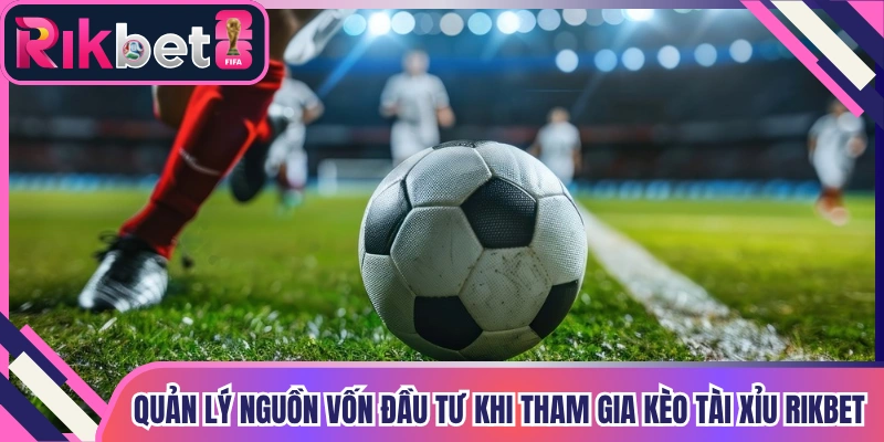Quản lý nguồn vốn đầu tư khi tham gia kèo tài xỉu Rikbet