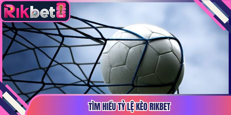 Tìm hiểu tỷ lệ kèo Rikbet