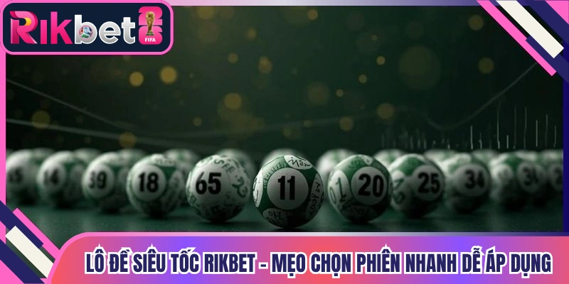 Lô Đề Siêu Tốc Rikbet - Mẹo Chọn Phiên Nhanh Dễ Áp Dụng