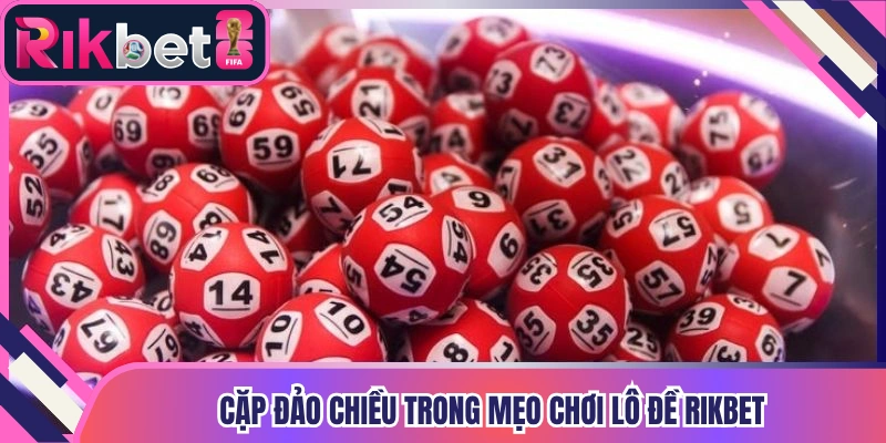 Cặp đảo chiều trong mẹo chơi lô đề Rikbet